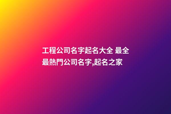 工程公司名字起名大全 最全最熱門公司名字,起名之家-第1張-公司起名-玄機派